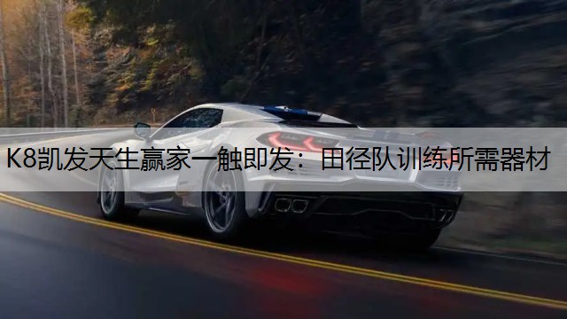K8凯发天生赢家一触即发：田径队训练所需器材