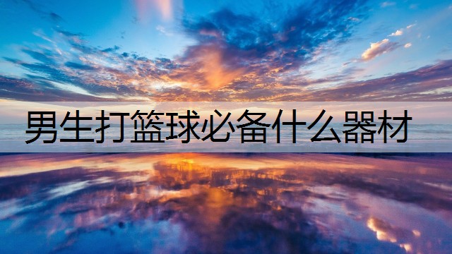 男生打篮球必备什么器材