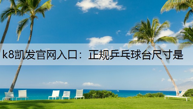 k8凯发官网入口：正规乒乓球台尺寸是