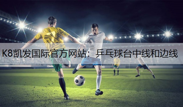K8凯发国际官方网站：乒乓球台中线和边线