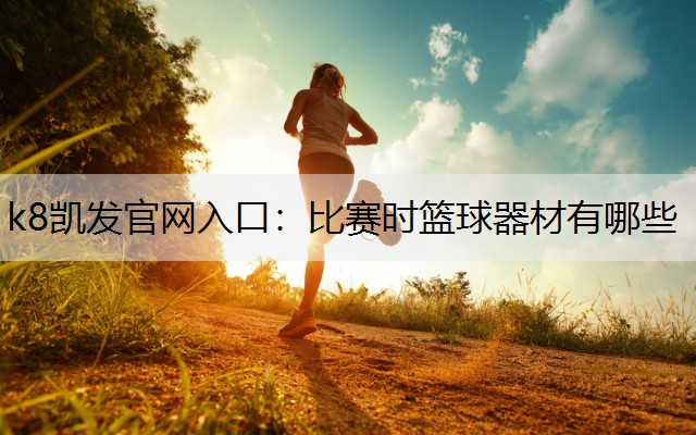 k8凯发官网入口：比赛时篮球器材有哪些