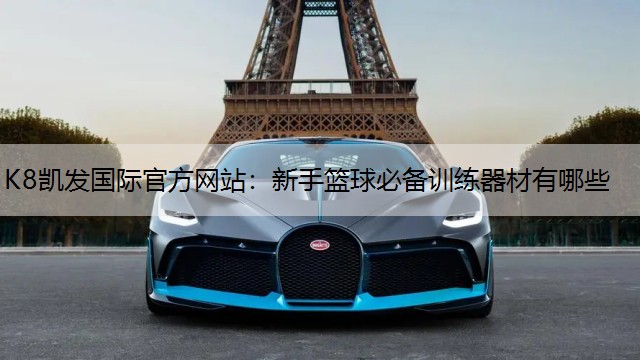 K8凯发国际官方网站：新手篮球必备训练器材有哪些