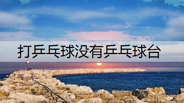 打乒乓球没有乒乓球台