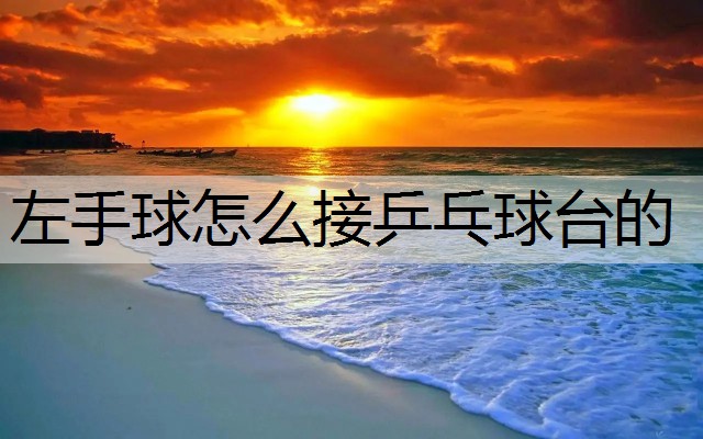 左手球怎么接乒乓球台的