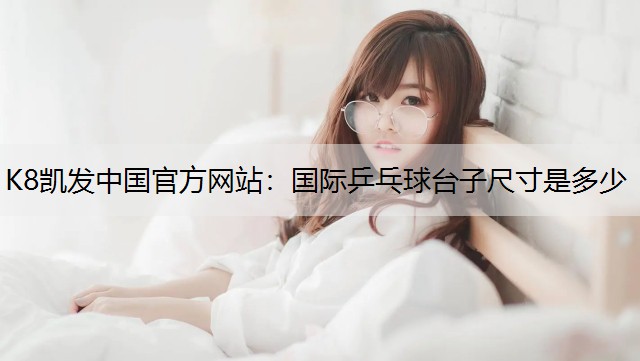 K8凯发中国官方网站：国际乒乓球台子尺寸是多少