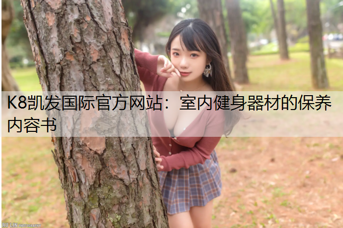 K8凯发国际官方网站：室内健身器材的保养内容书