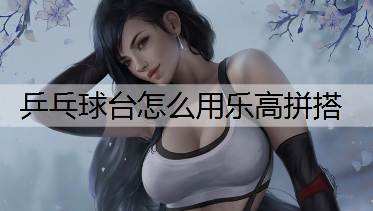 乒乓球台怎么用乐高拼搭