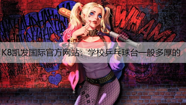 K8凯发国际官方网站：学校乒乓球台一般多厚的