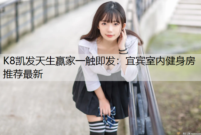 K8凯发天生赢家一触即发：宜宾室内健身房推荐最新