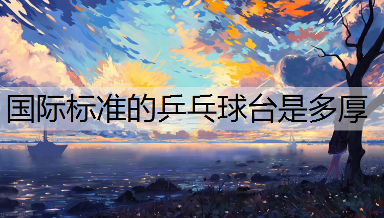 国际标准的乒乓球台是多厚