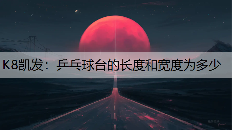 K8凯发：乒乓球台的长度和宽度为多少
