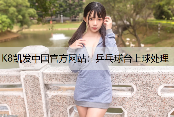 K8凯发中国官方网站：乒乓球台上球处理