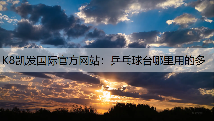 K8凯发国际官方网站：乒乓球台哪里用的多