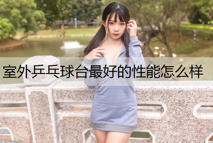 室外乒乓球台最好的性能怎么样