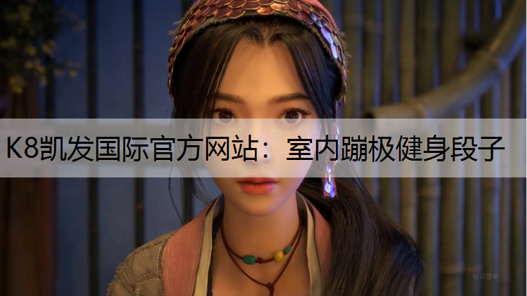 K8凯发国际官方网站：室内蹦极健身段子