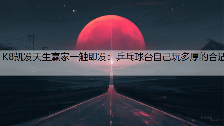 K8凯发天生赢家一触即发：乒乓球台自己玩多厚的合适