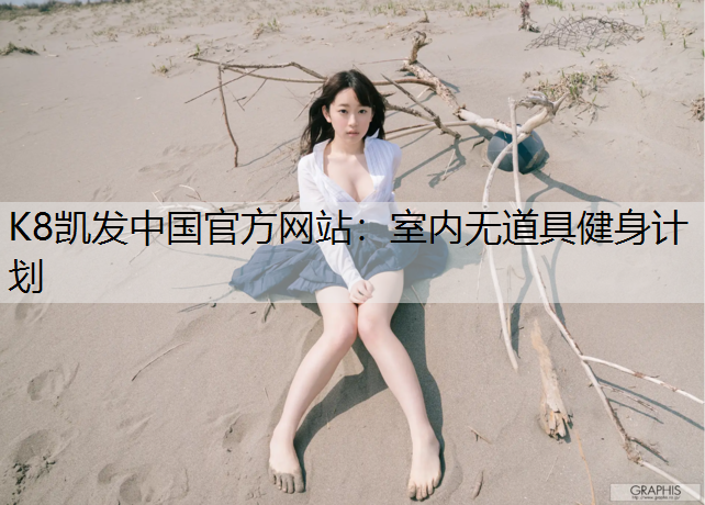 K8凯发中国官方网站：室内无道具健身计划