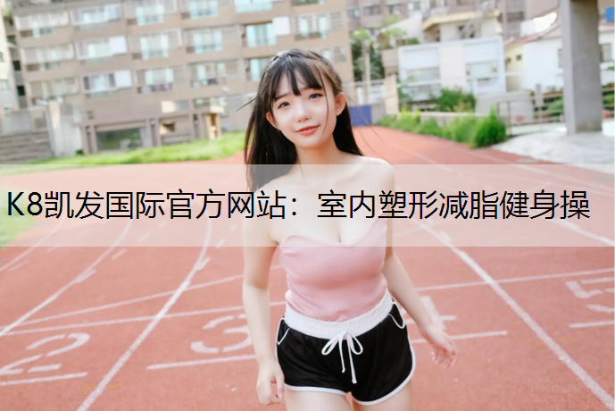 K8凯发国际官方网站：室内塑形减脂健身操
