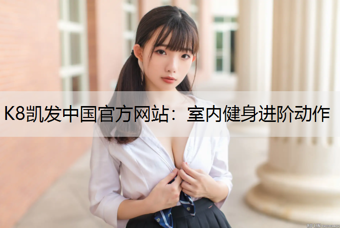 K8凯发中国官方网站：室内健身进阶动作