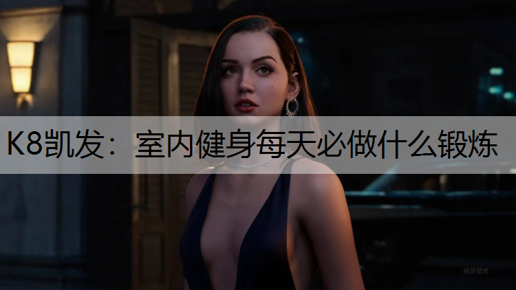 K8凯发：室内健身每天必做什么锻炼