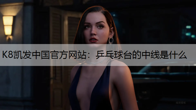 K8凯发中国官方网站：乒乓球台的中线是什么