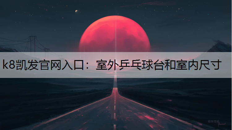 k8凯发官网入口：室外乒乓球台和室内尺寸