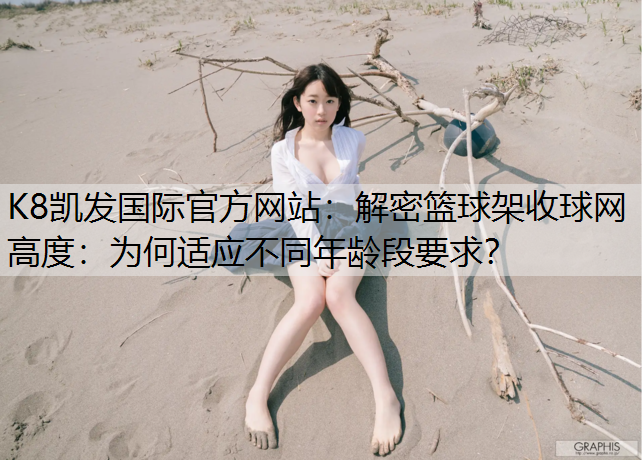 K8凯发国际官方网站：解密篮球架收球网高度：为何适应不同年龄段要求？