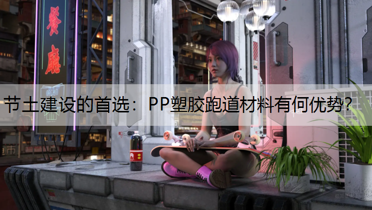 节土建设的首选：PP塑胶跑道材料有何优势？