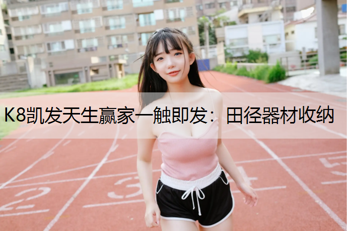 K8凯发天生赢家一触即发：田径器材收纳