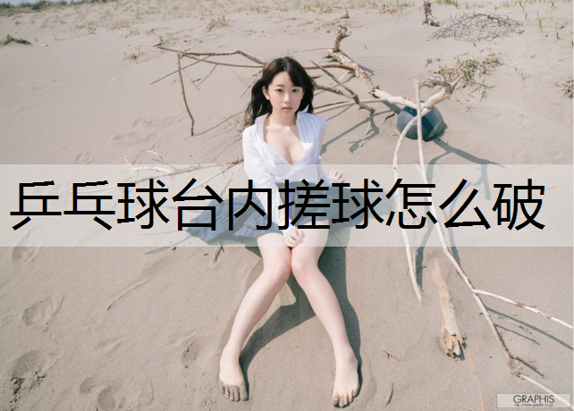 乒乓球台内搓球怎么破