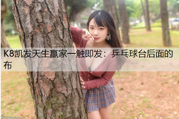 K8凯发天生赢家一触即发：乒乓球台后面的布