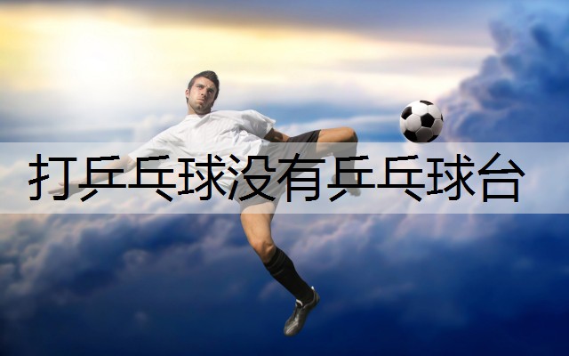 打乒乓球没有乒乓球台