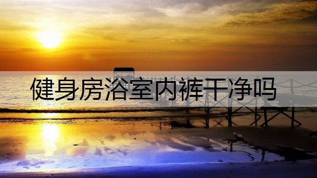 健身房浴室内裤干净吗