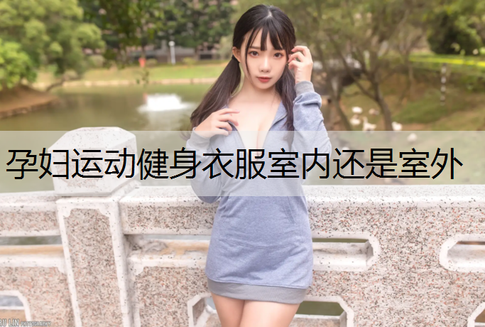 孕妇运动健身衣服室内还是室外