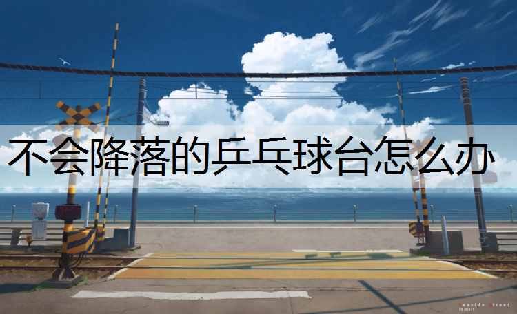 不会降落的乒乓球台怎么办