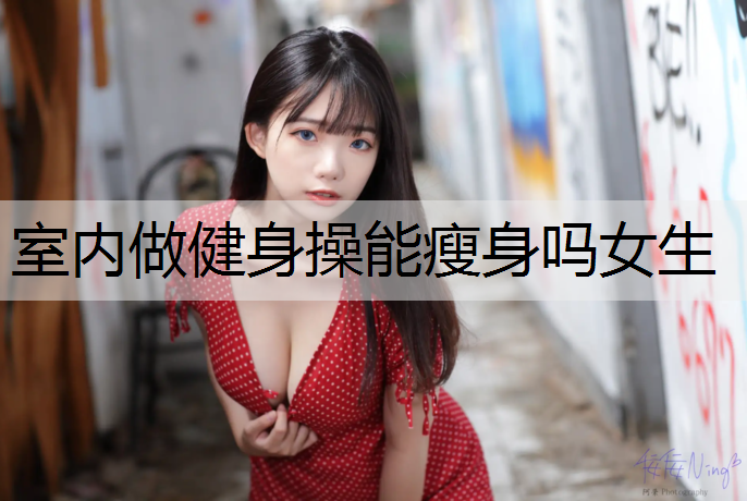 室内做健身操能瘦身吗女生